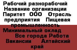 Рабочий-разнорабочий › Название организации ­ Паритет, ООО › Отрасль предприятия ­ Пищевая промышленность › Минимальный оклад ­ 34 000 - Все города Работа » Вакансии   . Алтайский край